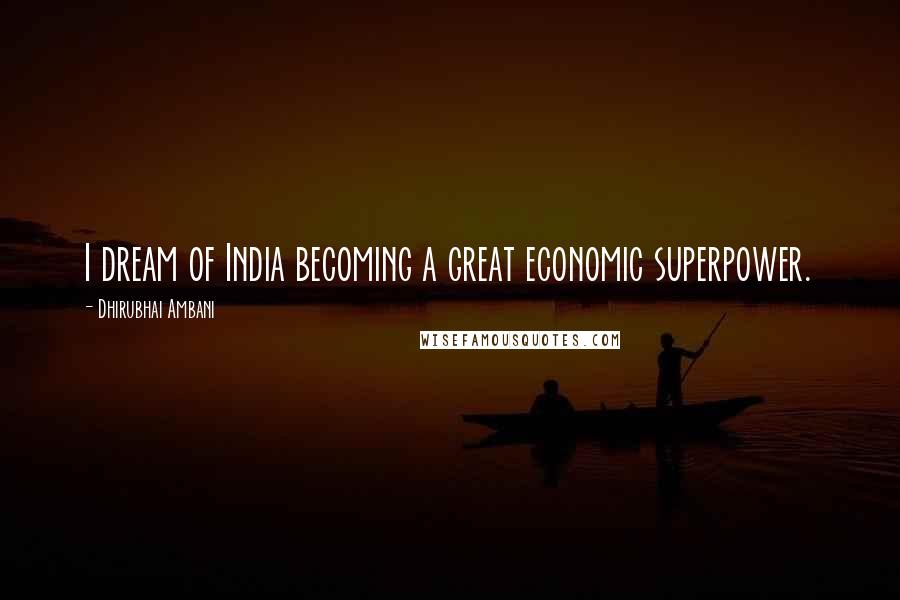 Dhirubhai Ambani Quotes: I dream of India becoming a great economic superpower.