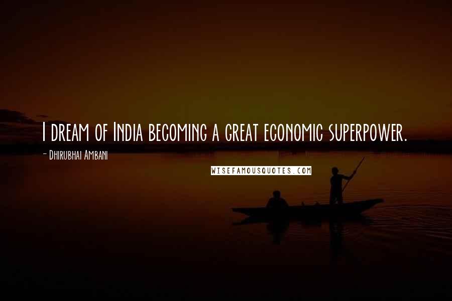 Dhirubhai Ambani Quotes: I dream of India becoming a great economic superpower.