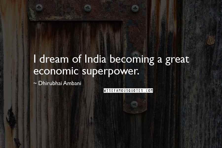 Dhirubhai Ambani Quotes: I dream of India becoming a great economic superpower.