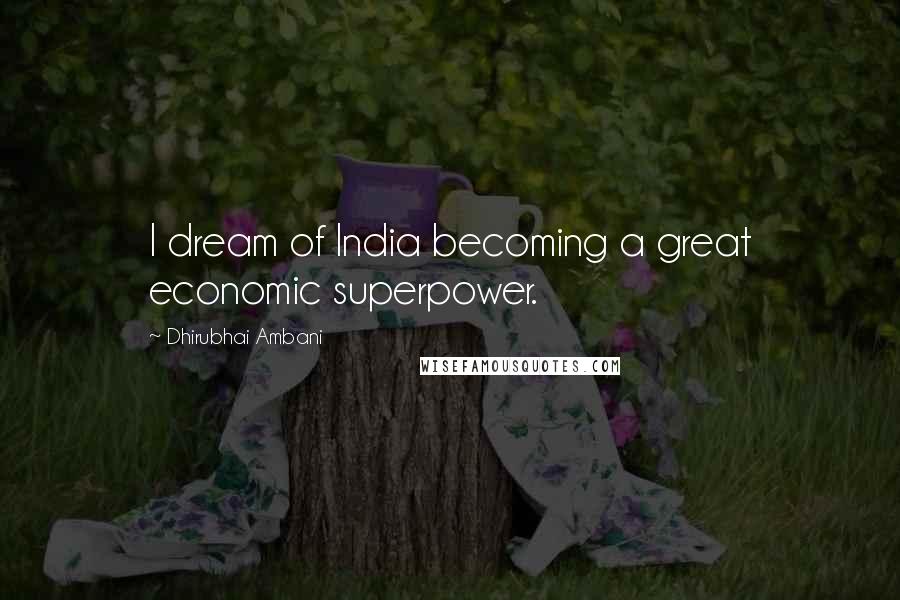 Dhirubhai Ambani Quotes: I dream of India becoming a great economic superpower.