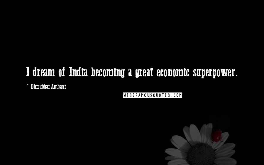 Dhirubhai Ambani Quotes: I dream of India becoming a great economic superpower.