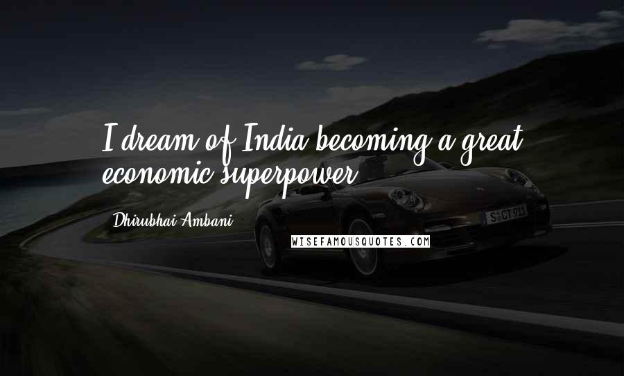 Dhirubhai Ambani Quotes: I dream of India becoming a great economic superpower.