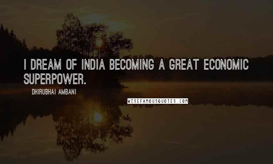 Dhirubhai Ambani Quotes: I dream of India becoming a great economic superpower.