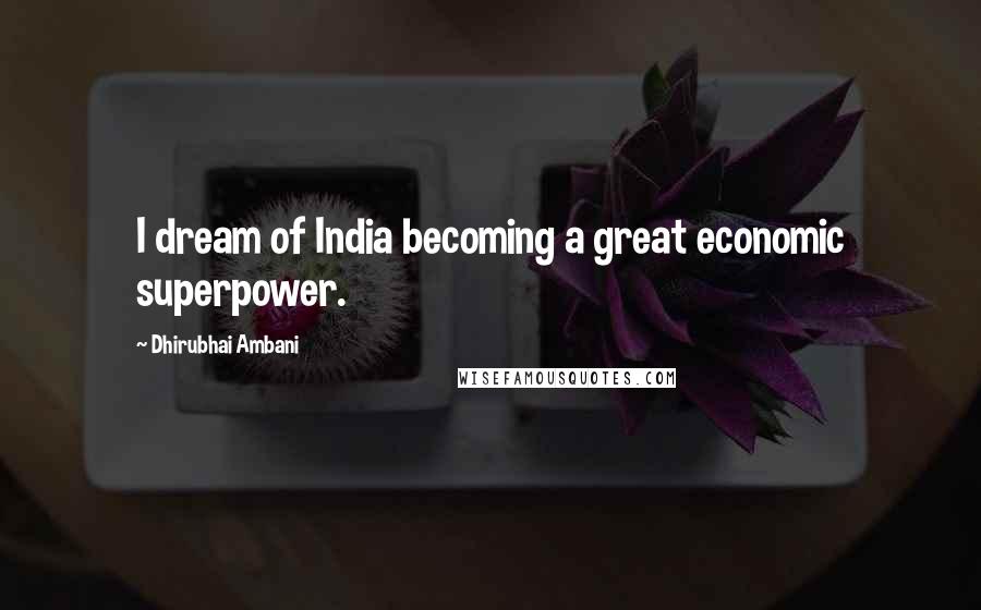 Dhirubhai Ambani Quotes: I dream of India becoming a great economic superpower.