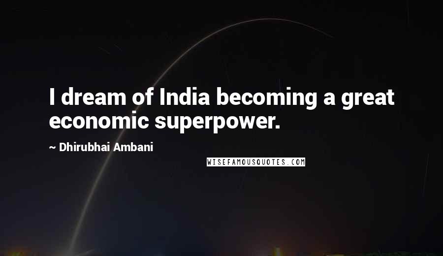 Dhirubhai Ambani Quotes: I dream of India becoming a great economic superpower.