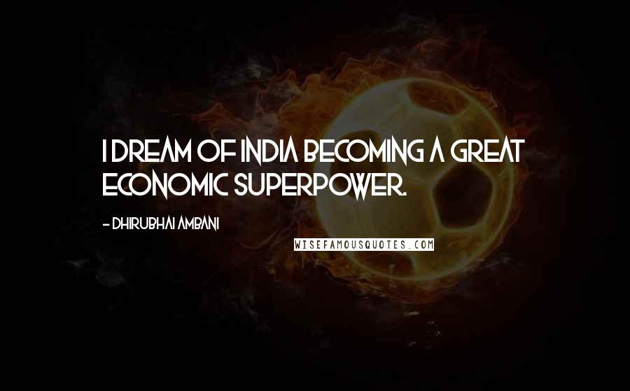 Dhirubhai Ambani Quotes: I dream of India becoming a great economic superpower.