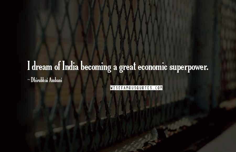 Dhirubhai Ambani Quotes: I dream of India becoming a great economic superpower.