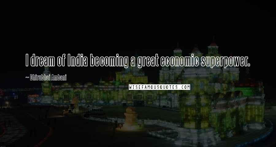 Dhirubhai Ambani Quotes: I dream of India becoming a great economic superpower.