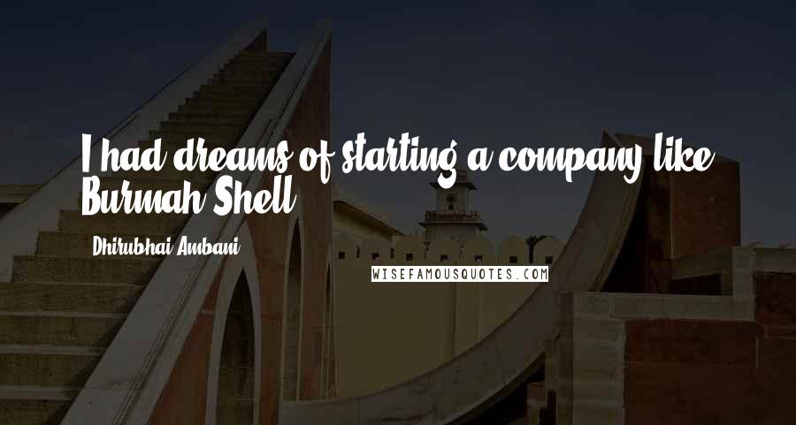 Dhirubhai Ambani Quotes: I had dreams of starting a company like Burmah Shell.