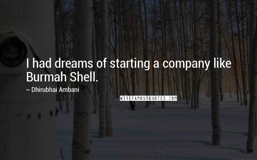 Dhirubhai Ambani Quotes: I had dreams of starting a company like Burmah Shell.