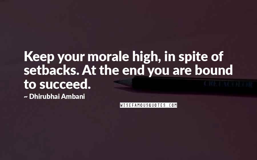 Dhirubhai Ambani Quotes: Keep your morale high, in spite of setbacks. At the end you are bound to succeed.