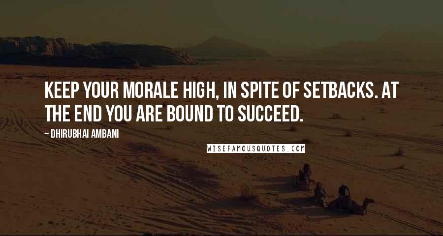 Dhirubhai Ambani Quotes: Keep your morale high, in spite of setbacks. At the end you are bound to succeed.
