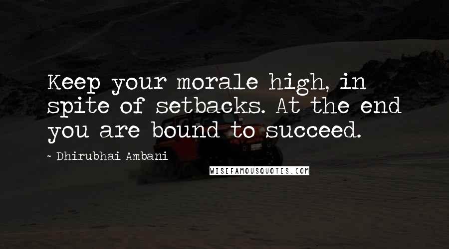 Dhirubhai Ambani Quotes: Keep your morale high, in spite of setbacks. At the end you are bound to succeed.