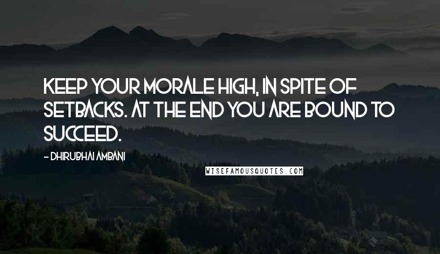 Dhirubhai Ambani Quotes: Keep your morale high, in spite of setbacks. At the end you are bound to succeed.