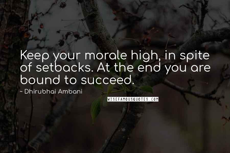 Dhirubhai Ambani Quotes: Keep your morale high, in spite of setbacks. At the end you are bound to succeed.