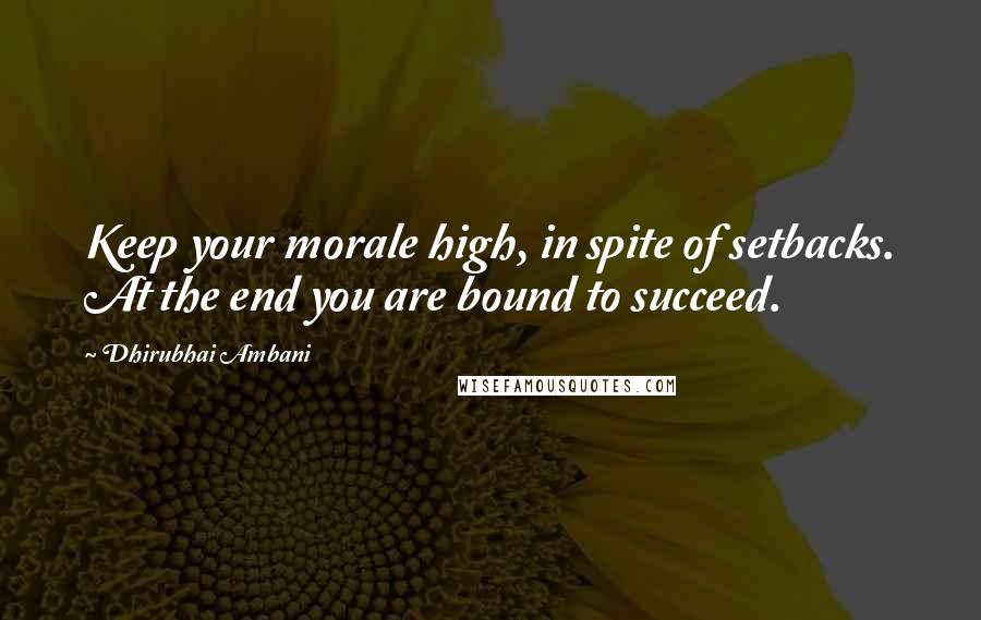 Dhirubhai Ambani Quotes: Keep your morale high, in spite of setbacks. At the end you are bound to succeed.