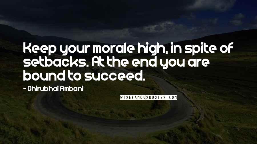 Dhirubhai Ambani Quotes: Keep your morale high, in spite of setbacks. At the end you are bound to succeed.