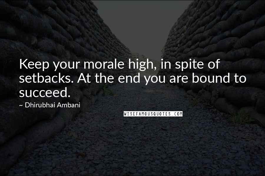 Dhirubhai Ambani Quotes: Keep your morale high, in spite of setbacks. At the end you are bound to succeed.