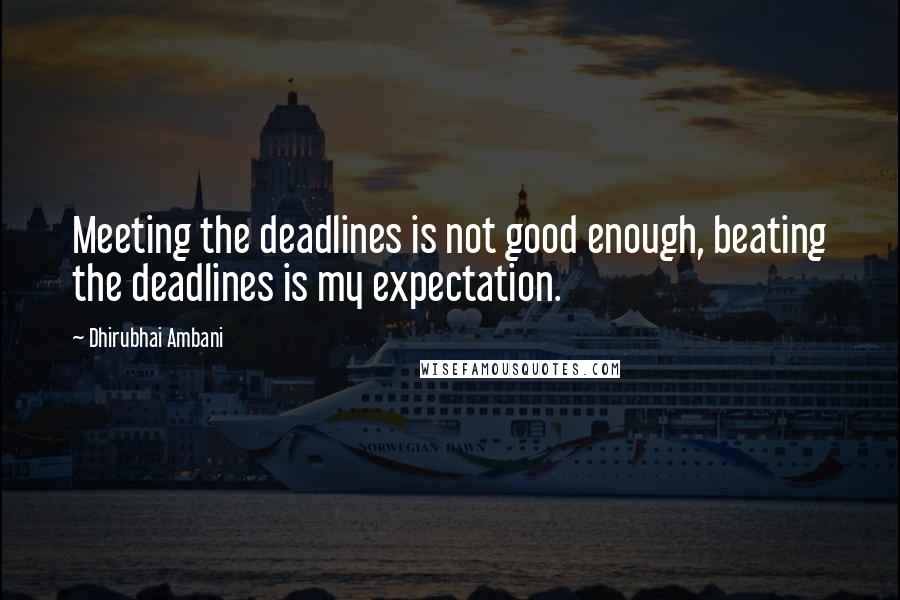 Dhirubhai Ambani Quotes: Meeting the deadlines is not good enough, beating the deadlines is my expectation.