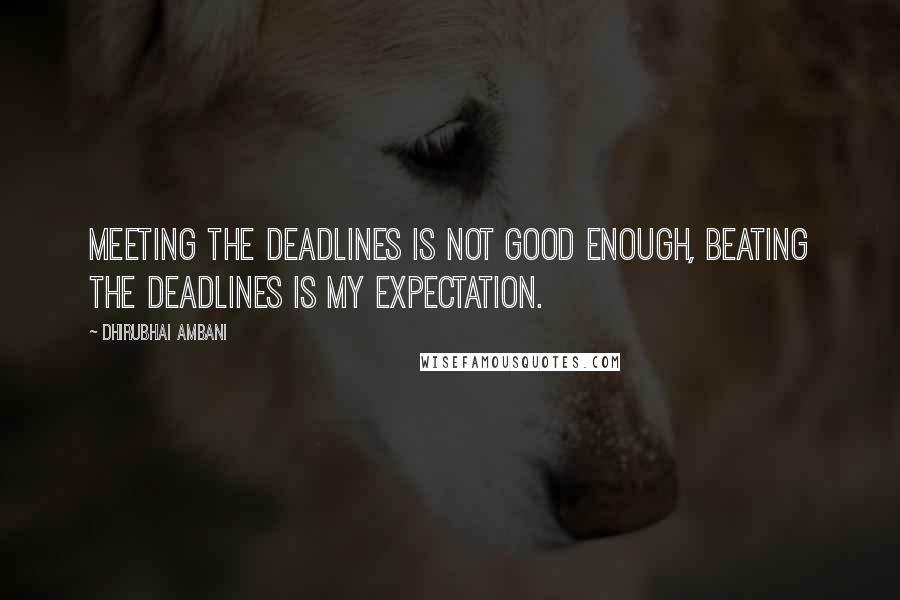 Dhirubhai Ambani Quotes: Meeting the deadlines is not good enough, beating the deadlines is my expectation.