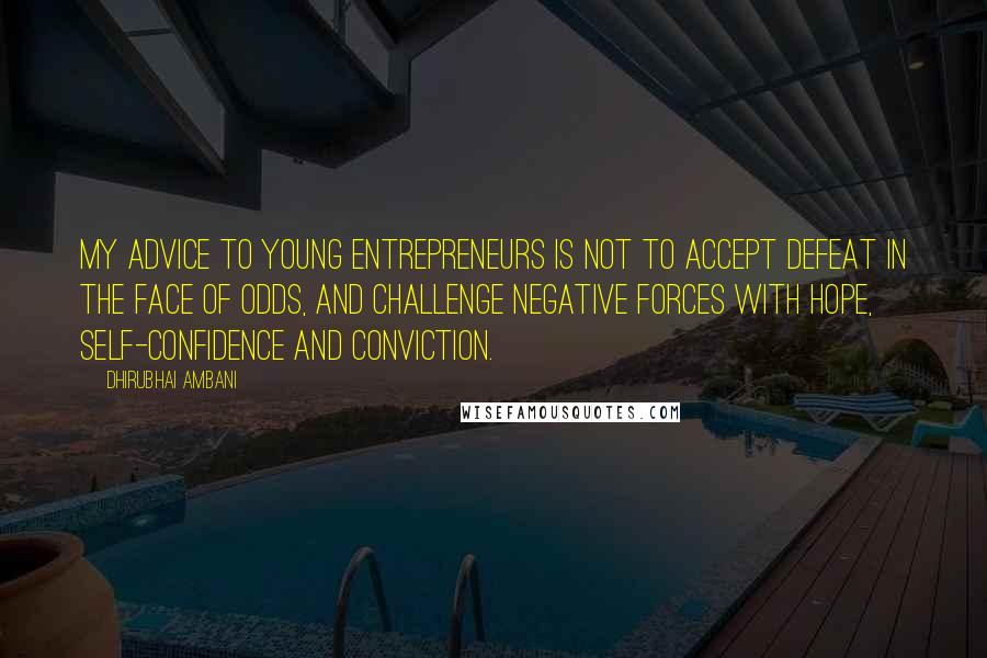 Dhirubhai Ambani Quotes: My advice to young entrepreneurs is not to accept defeat in the face of odds, and challenge negative forces with hope, self-confidence and conviction.