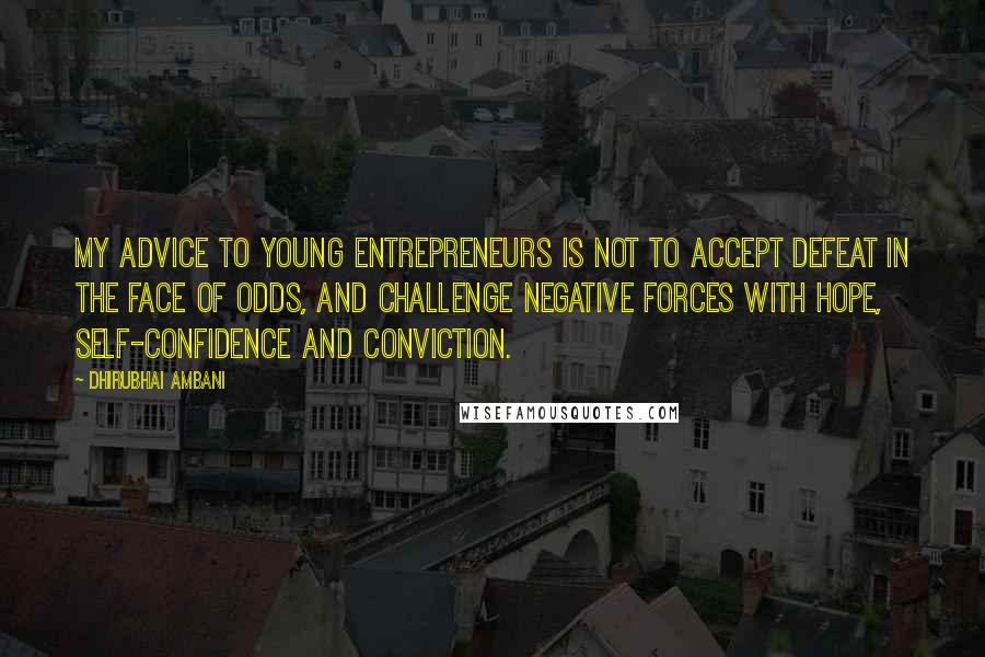 Dhirubhai Ambani Quotes: My advice to young entrepreneurs is not to accept defeat in the face of odds, and challenge negative forces with hope, self-confidence and conviction.