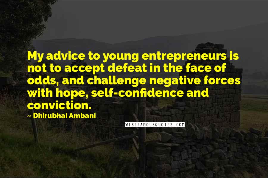 Dhirubhai Ambani Quotes: My advice to young entrepreneurs is not to accept defeat in the face of odds, and challenge negative forces with hope, self-confidence and conviction.