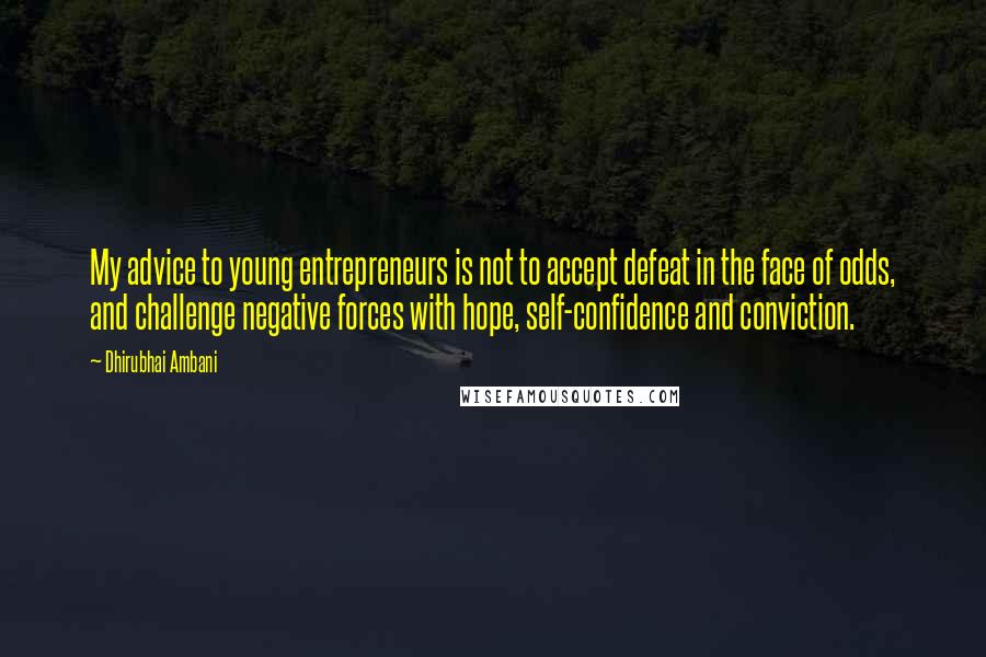 Dhirubhai Ambani Quotes: My advice to young entrepreneurs is not to accept defeat in the face of odds, and challenge negative forces with hope, self-confidence and conviction.