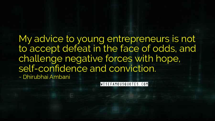 Dhirubhai Ambani Quotes: My advice to young entrepreneurs is not to accept defeat in the face of odds, and challenge negative forces with hope, self-confidence and conviction.