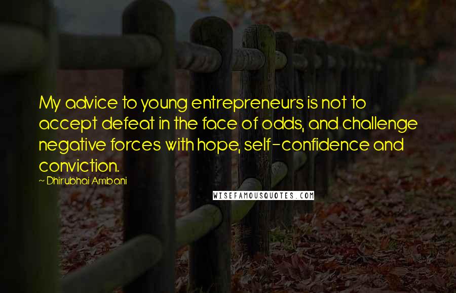 Dhirubhai Ambani Quotes: My advice to young entrepreneurs is not to accept defeat in the face of odds, and challenge negative forces with hope, self-confidence and conviction.