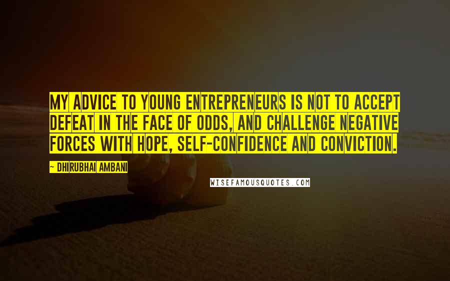Dhirubhai Ambani Quotes: My advice to young entrepreneurs is not to accept defeat in the face of odds, and challenge negative forces with hope, self-confidence and conviction.