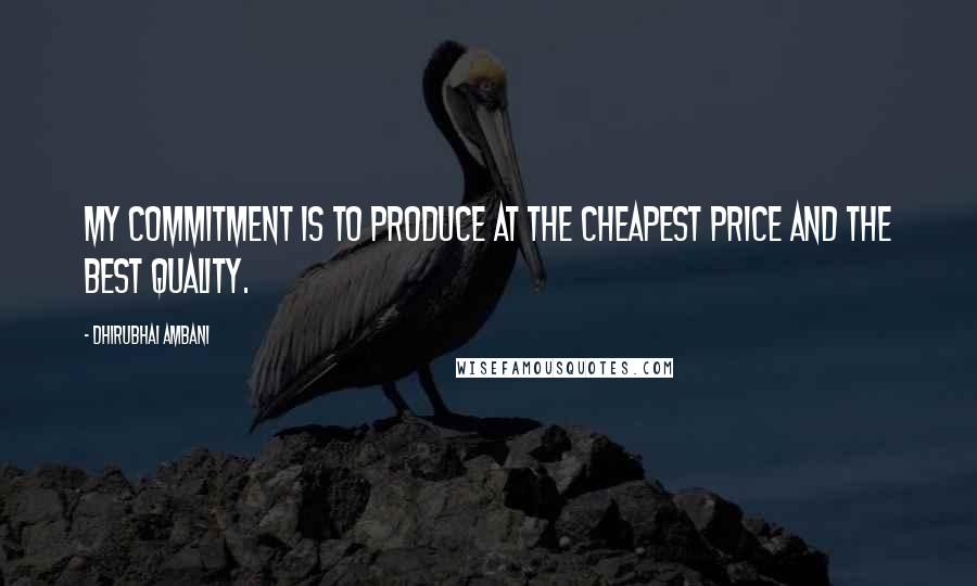 Dhirubhai Ambani Quotes: My commitment is to produce at the cheapest price and the best quality.