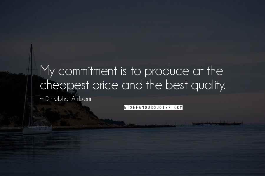 Dhirubhai Ambani Quotes: My commitment is to produce at the cheapest price and the best quality.