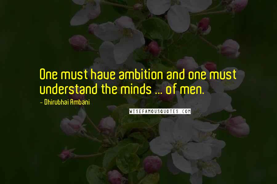 Dhirubhai Ambani Quotes: One must have ambition and one must understand the minds ... of men.