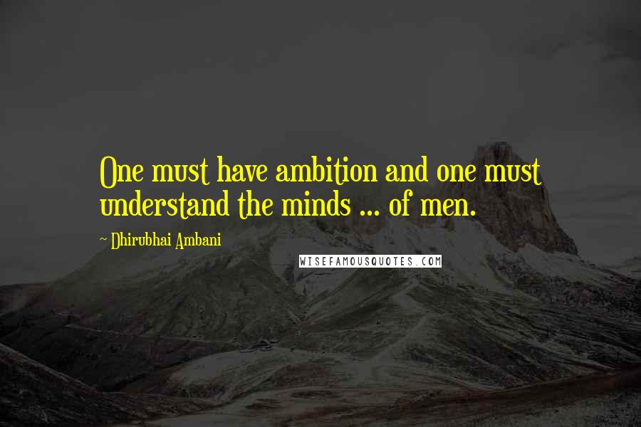 Dhirubhai Ambani Quotes: One must have ambition and one must understand the minds ... of men.