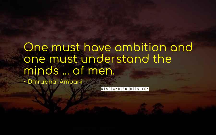 Dhirubhai Ambani Quotes: One must have ambition and one must understand the minds ... of men.