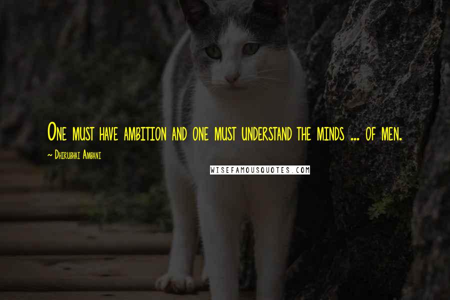 Dhirubhai Ambani Quotes: One must have ambition and one must understand the minds ... of men.