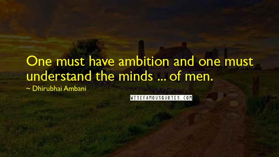 Dhirubhai Ambani Quotes: One must have ambition and one must understand the minds ... of men.