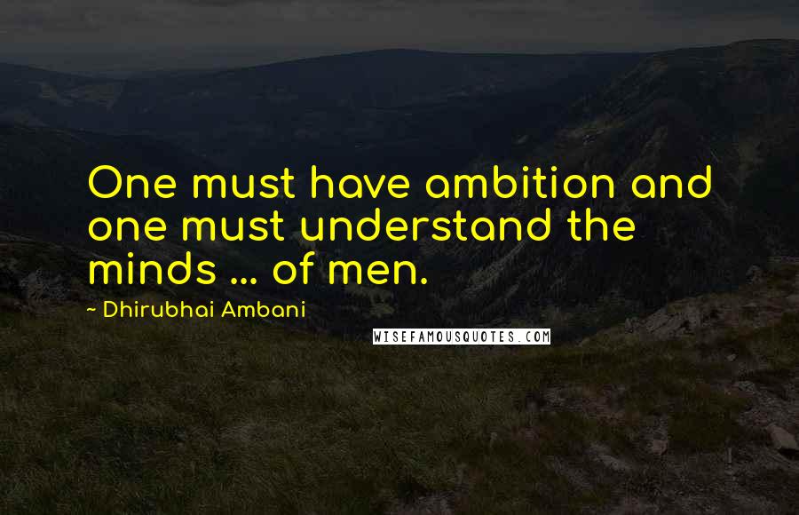 Dhirubhai Ambani Quotes: One must have ambition and one must understand the minds ... of men.