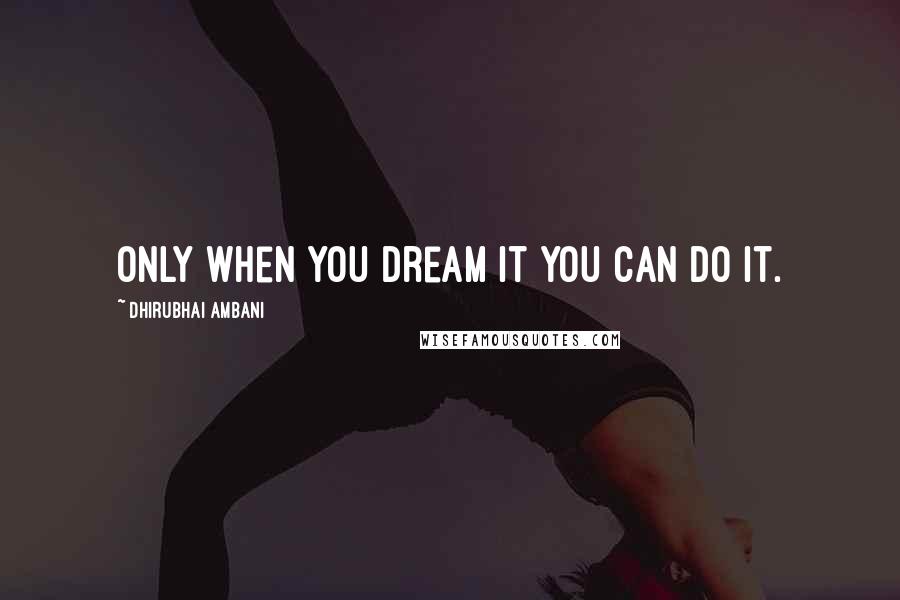 Dhirubhai Ambani Quotes: Only when you dream it you can do it.