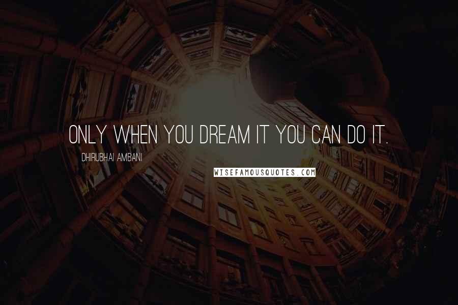 Dhirubhai Ambani Quotes: Only when you dream it you can do it.