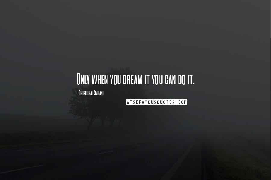 Dhirubhai Ambani Quotes: Only when you dream it you can do it.