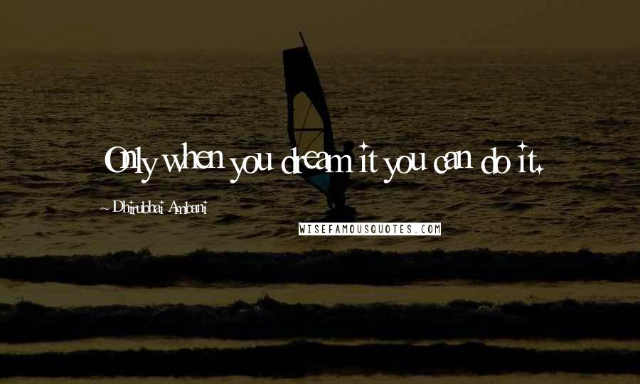Dhirubhai Ambani Quotes: Only when you dream it you can do it.