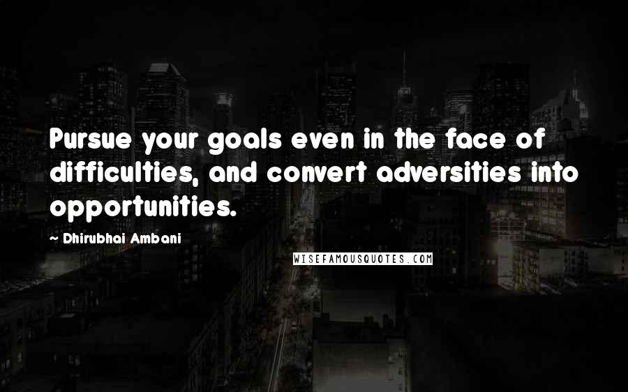 Dhirubhai Ambani Quotes: Pursue your goals even in the face of difficulties, and convert adversities into opportunities.
