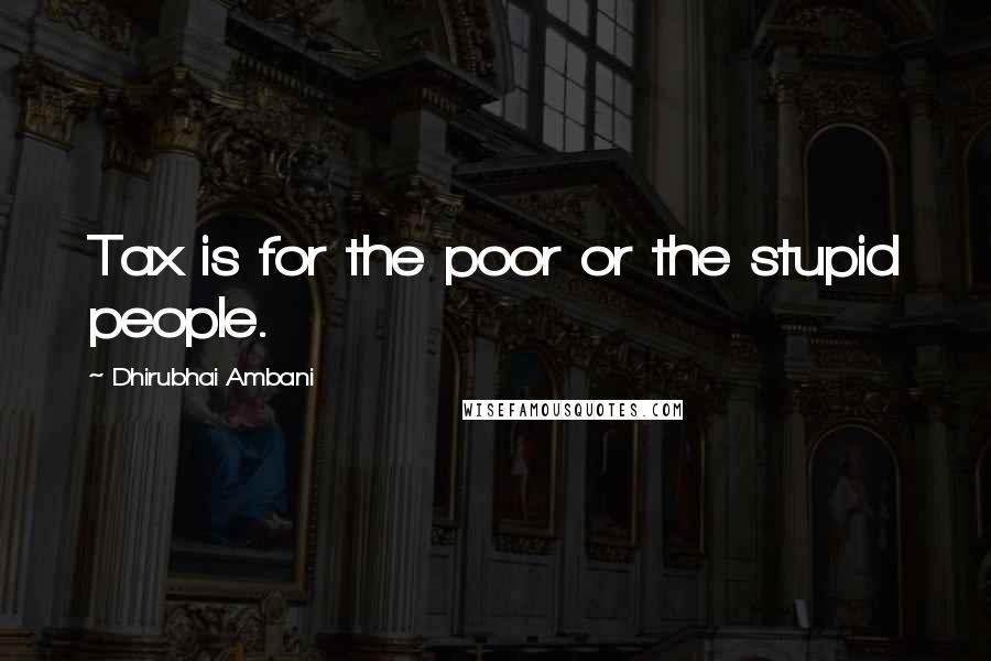 Dhirubhai Ambani Quotes: Tax is for the poor or the stupid people.