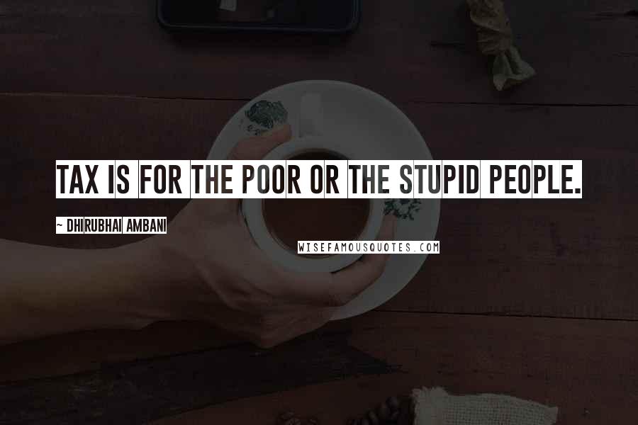 Dhirubhai Ambani Quotes: Tax is for the poor or the stupid people.