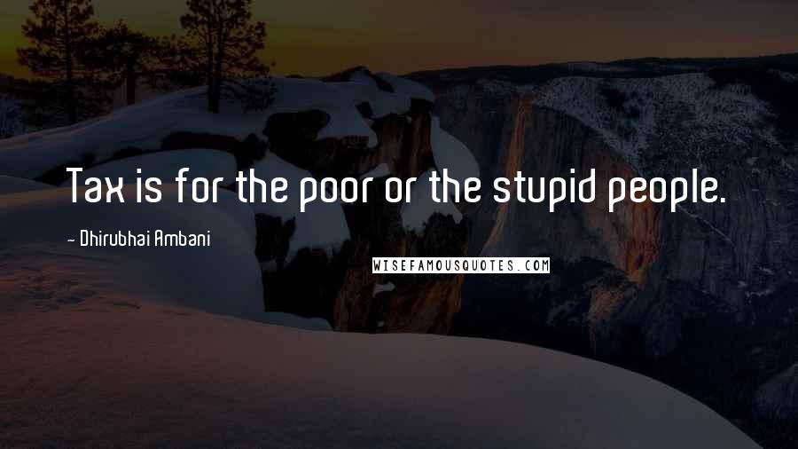 Dhirubhai Ambani Quotes: Tax is for the poor or the stupid people.