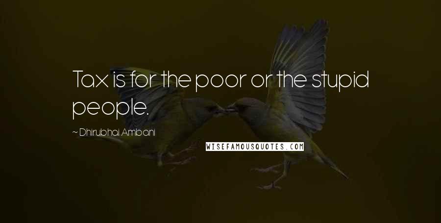 Dhirubhai Ambani Quotes: Tax is for the poor or the stupid people.