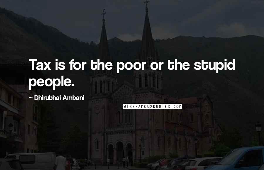 Dhirubhai Ambani Quotes: Tax is for the poor or the stupid people.