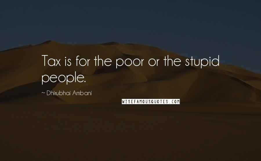Dhirubhai Ambani Quotes: Tax is for the poor or the stupid people.